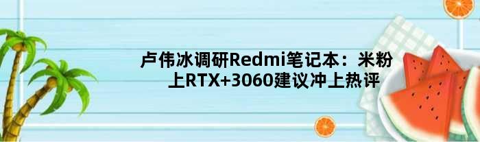 卢伟冰调研Redmi笔记本：米粉“上RTX 3060”建议冲上热评
