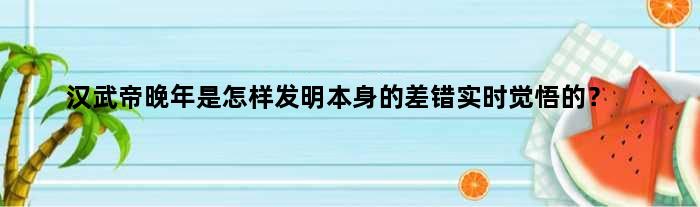 汉武帝晚年是怎样发明本身的差错实时觉悟的？
