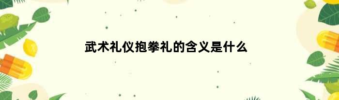 武术礼仪抱拳礼的含义是什么