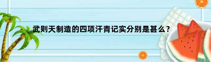 武则天制造的四项汗青记实分别是甚么？