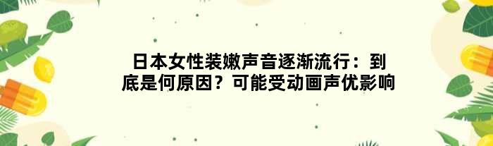 日本女性“装嫩”声音逐渐流行：到底是何原因？可能受动画声优影响