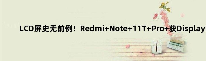 LCD屏！Redmi Note 11T Pro+获DisplayMate A+认证
