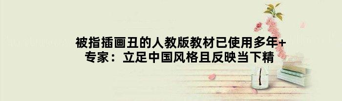 被指插画丑的人教版教材已使用多年 专家：立足中国风格且反映当下精神风貌