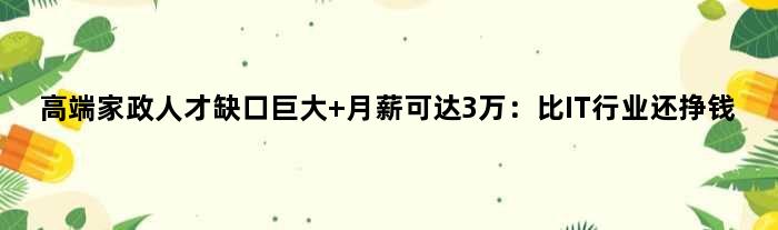 高端家政人才缺口巨大 月薪可达3万：比IT行业还挣钱