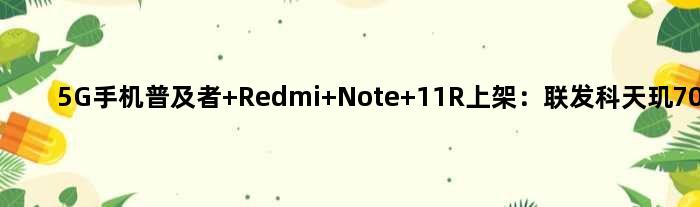 5G手机普及者 Redmi Note 11R上架：联发科天玑700加持