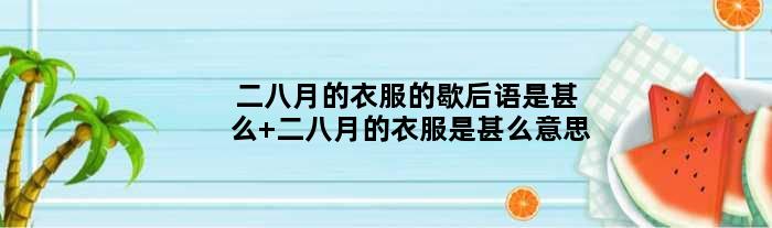二八月的衣服的歇后语是甚么 二八月的衣服是甚么意思