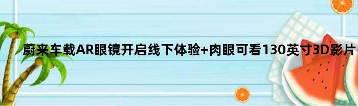 蔚来车载AR眼镜开启线下体验 肉眼可看130英寸3D影片