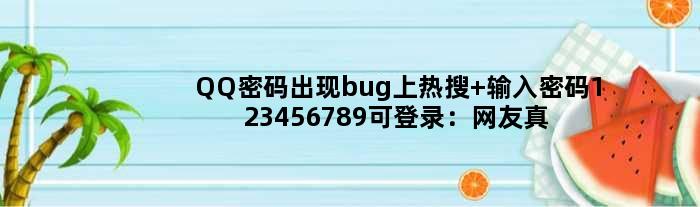 QQ密码出现bug上热搜 输入密码123456789可登录：网友真机展示