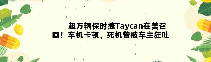 超万辆保时捷Taycan在美召回！车机卡顿、死机曾被车主狂吐槽