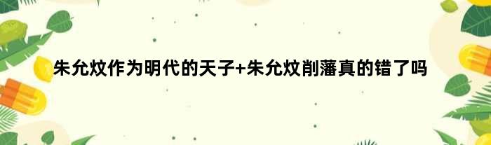 朱允炆作为明代的天子 朱允炆削藩真的错了吗
