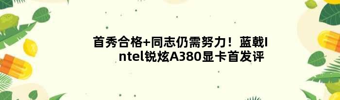 首秀合格 同志仍需努力！蓝戟Intel锐炫A380显卡评测