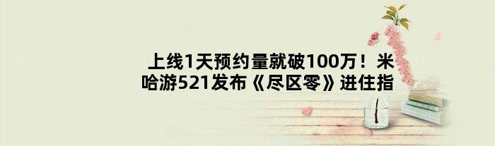 上线1天预约量就破100万！米哈游521发布《尽区零》进住指南