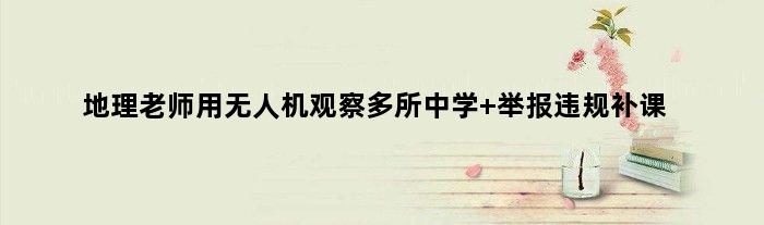 地理老师用无人机观察多所中学 举报违规补课