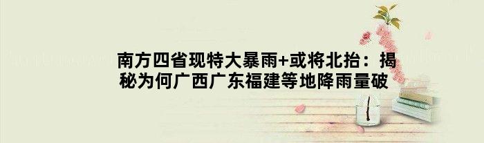 南方四省现特大暴雨 或将北抬：揭秘为何广西广东福建等地降雨量破纪录