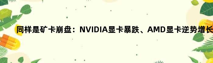 同样是矿卡崩盘：NVIDIA显卡暴跌、AMD显卡逆势增长