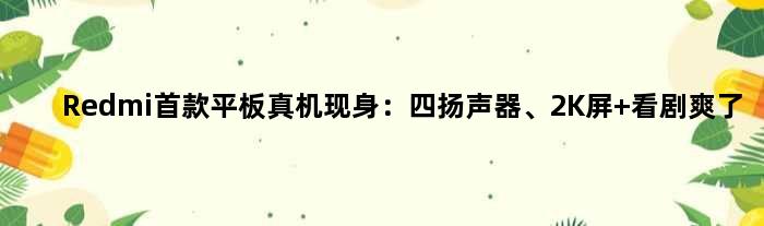 Redmi平板真机现身：四扬声器、2K屏 看剧爽了