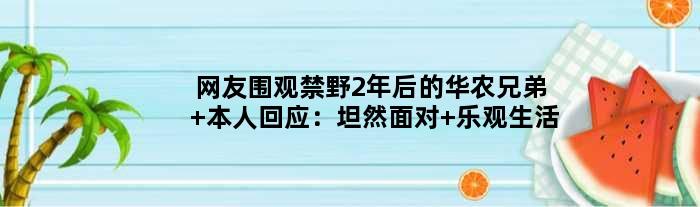 网友围观禁野2年后的华农兄弟 本人回应：坦然面对 乐观生活