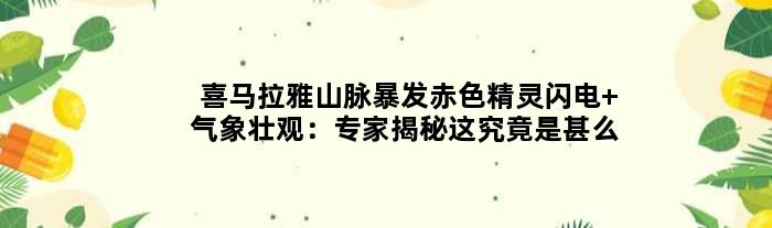 喜马拉雅山脉暴发赤色精灵闪电 气象壮观：专家揭秘这究竟是甚么？