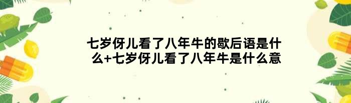 七岁伢儿看了八年牛的歇后语是什么 七岁伢儿看了八年牛是什么意思