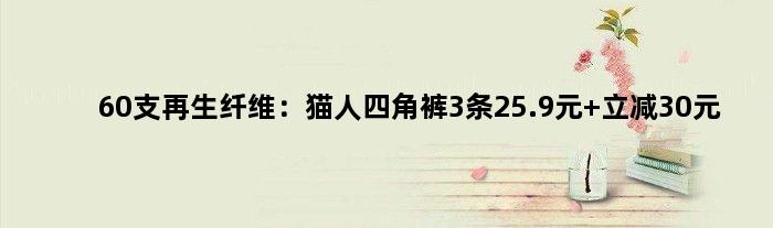 60支再生纤维：猫人四角裤3条25.9元 立减30元