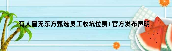 有人冒充东方甄选员工收坑位费 官方发布声明