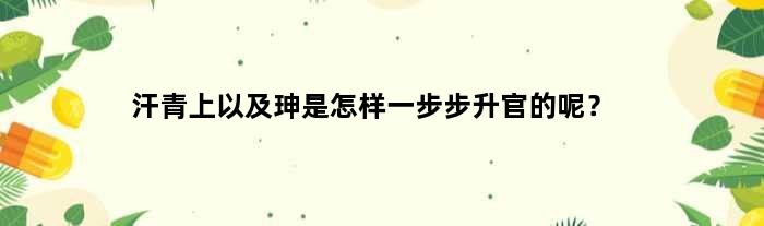 汗青上以及珅是怎样一步步升官的呢？
