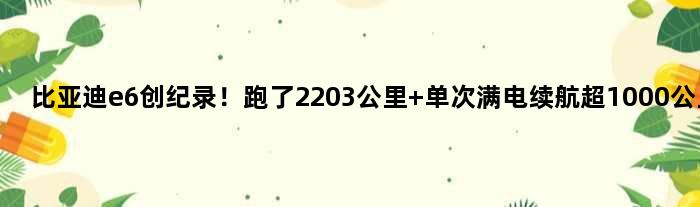 比亚迪e6创纪录！跑了2203公里 单次满电续航超1000公里