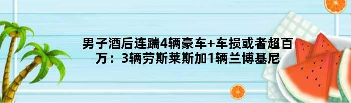 男子酒后连踹4辆豪车 车损或者超百万：3辆劳斯莱斯加1辆兰博基尼遭殃