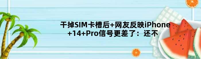 干掉SIM卡槽后 网友反映iPhone 14 Pro信号更差了：还不如上一代