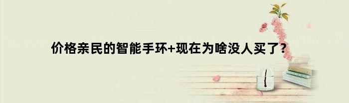 价格亲民的智能手环 现在为啥没人买了？