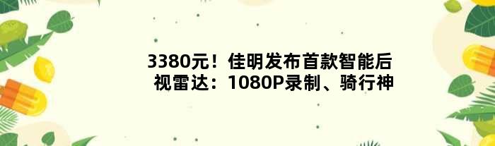 3380元！佳明发布智能后视雷达：1080P录制、骑行神器