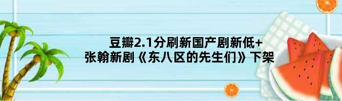 豆瓣2.1分刷新国产剧新低 张翰新剧《东八区的先生们》下架