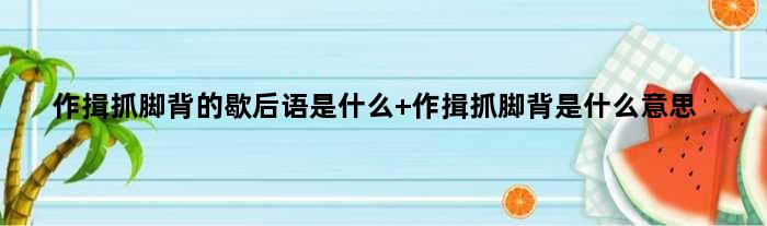 作揖抓脚背的歇后语是什么 作揖抓脚背是什么意思