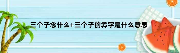 三个子念什么 三个子的孨字是什么意思