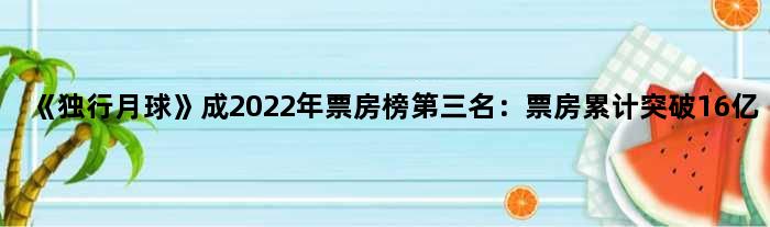 《独行月球》成2022年票房榜第三名：票房累计突破16亿