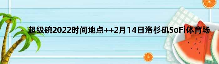 超级碗2022时间地点  2月14日洛杉矶SoFi体育场