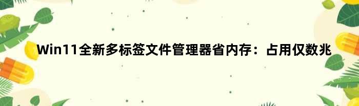 Win11全新多标签文件管理器省内存：占用仅数兆