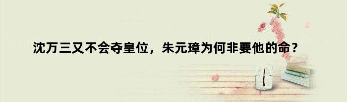 沈万三又不会夺皇位，朱元璋为何非要他的命？