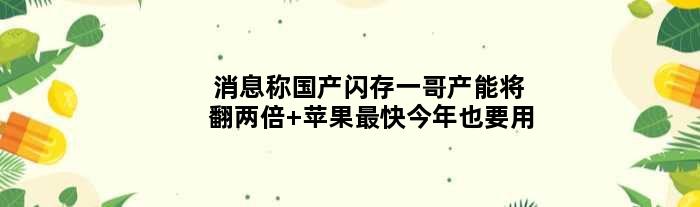 消息称国产闪存一哥产能将翻两倍 苹果最快今年也要用