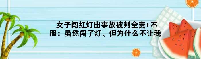 女子闯红灯出事故被判全责 不服：虽然闯了灯、但为什么不让我