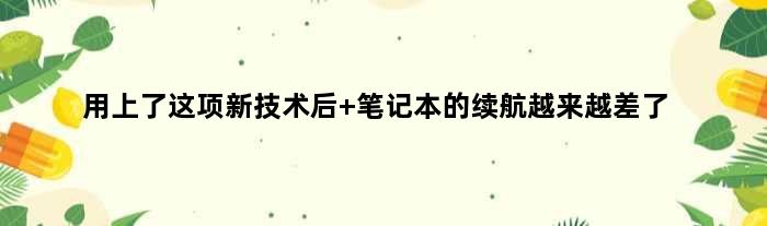 用上了这项新技术后 笔记本的续航越来越差了