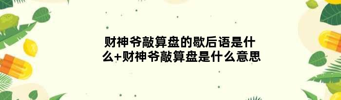 财神爷敲算盘的歇后语是什么 财神爷敲算盘是什么意思
