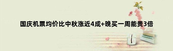 国庆机票均价比中秋涨近4成 晚买一周能贵3倍