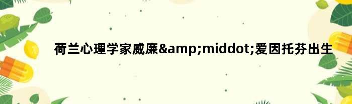 荷兰心理学家威廉·爱因托芬出生