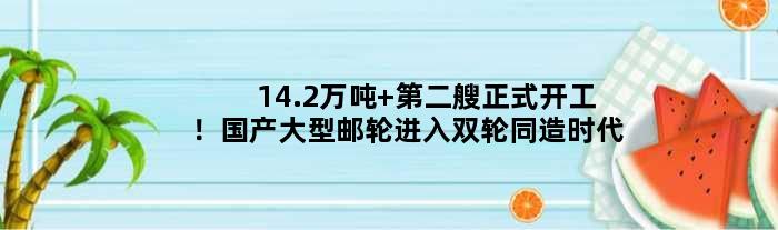 14.2万吨 第二艘正式开工！国产大型邮轮进入双轮同造时代