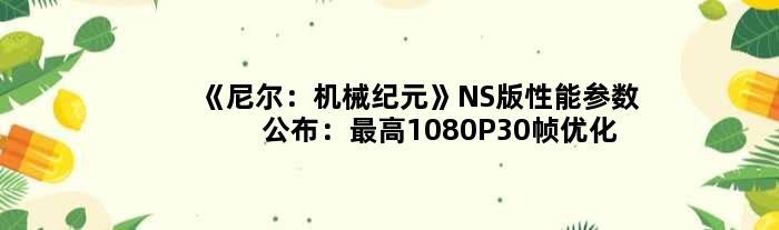 《尼尔：机械纪元》NS版性能参数公布：更高1080P30帧优化惊人