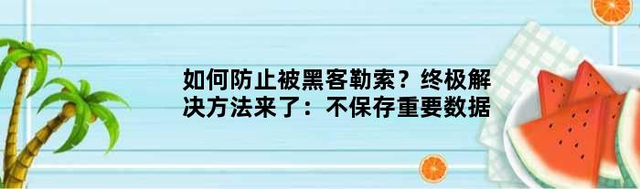 如何防止被黑客勒索？解决方法来了：不保存重要数据