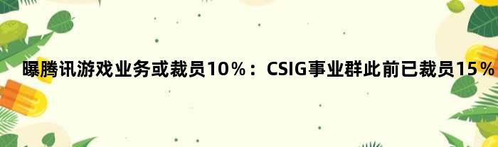 曝腾讯游戏业务或裁员10％：CSIG事业群此前已裁员15％
