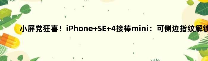 小屏党狂喜！iPhone SE 4接棒mini：可侧边指纹解锁