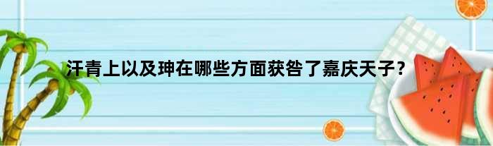 汗青上以及珅在哪些方面获咎了嘉庆天子？